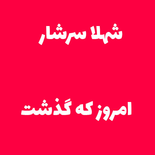 شهلا سرشار از امروز که گذشت